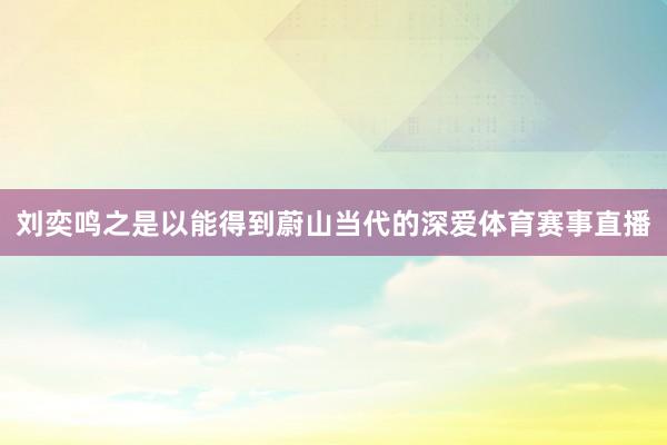刘奕鸣之是以能得到蔚山当代的深爱体育赛事直播