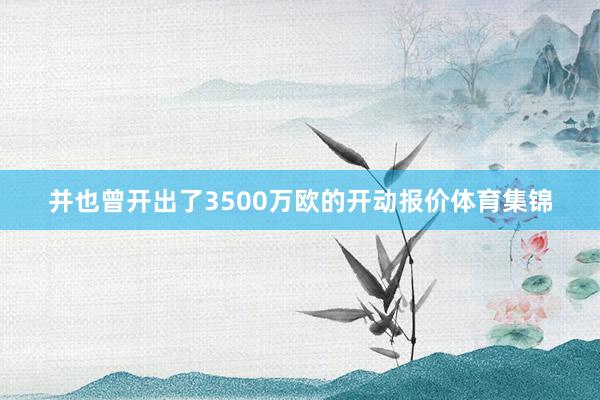 并也曾开出了3500万欧的开动报价体育集锦