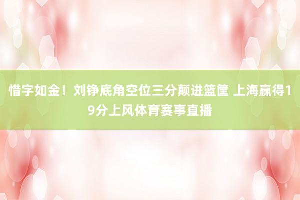 惜字如金！刘铮底角空位三分颠进篮筐 上海赢得19分上风体育赛事直播