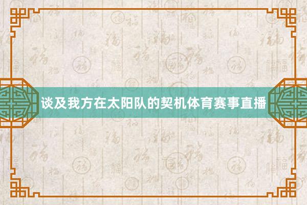 谈及我方在太阳队的契机体育赛事直播