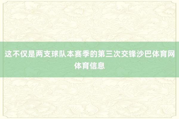 这不仅是两支球队本赛季的第三次交锋沙巴体育网体育信息
