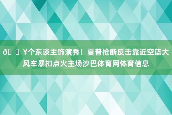 💥个东谈主饰演秀！夏普抢断反击靠近空篮大风车暴扣点火主场沙巴体育网体育信息