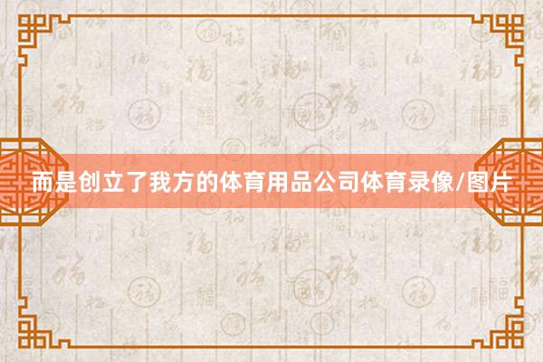 而是创立了我方的体育用品公司体育录像/图片