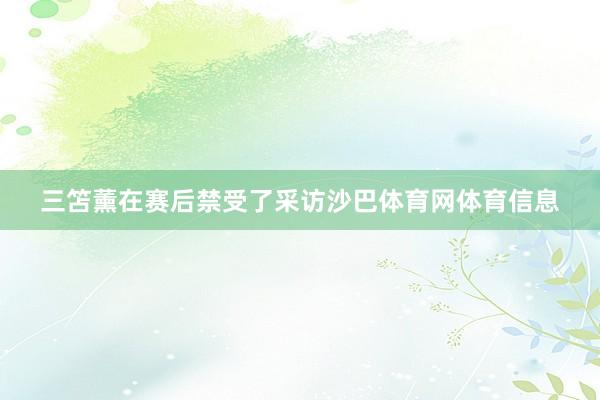 三笘薰在赛后禁受了采访沙巴体育网体育信息