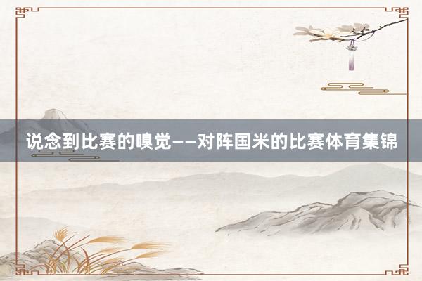说念到比赛的嗅觉——对阵国米的比赛体育集锦
