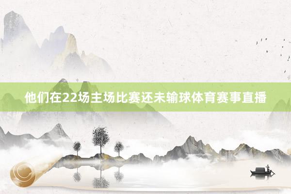 他们在22场主场比赛还未输球体育赛事直播